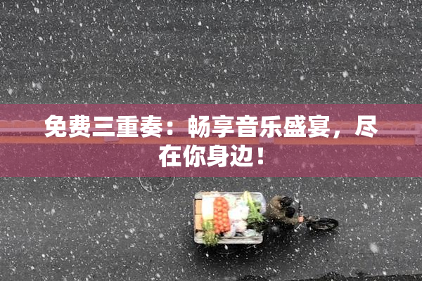 免费三重奏：畅享音乐盛宴，尽在你身边！