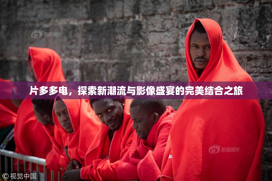 片多多电，探索新潮流与影像盛宴的完美结合之旅