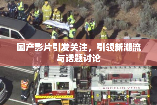 国产影片引发关注，引领新潮流与话题讨论