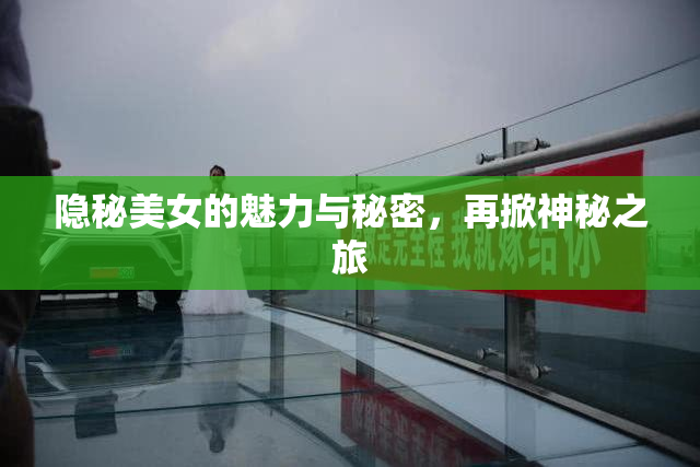 隐秘美女的魅力与秘密，再掀神秘之旅