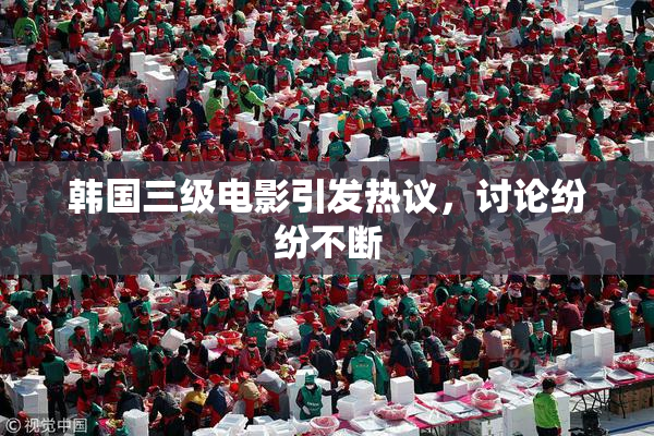 韩国三级电影引发热议，讨论纷纷不断
