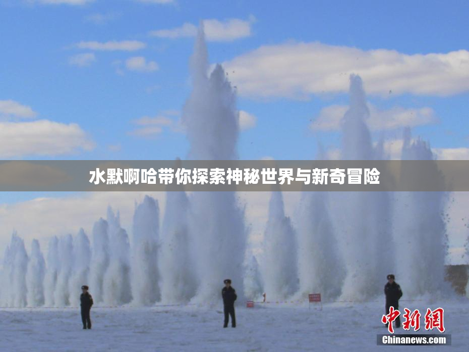 水默啊哈带你探索神秘世界与新奇冒险