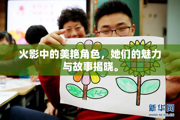 火影中的美艳角色，她们的魅力与故事揭晓。