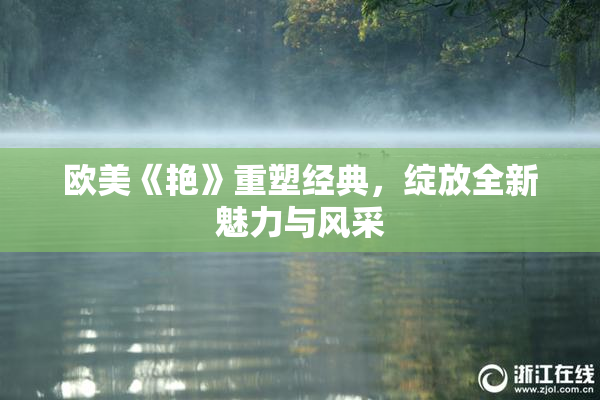 欧美《艳》重塑经典，绽放全新魅力与风采