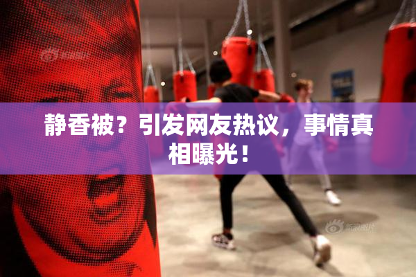 静香被？引发网友热议，事情真相曝光！