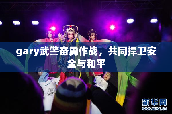 gary武警奋勇作战，共同捍卫安全与和平