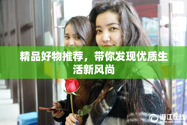 精品好物推荐，带你发现优质生活新风尚