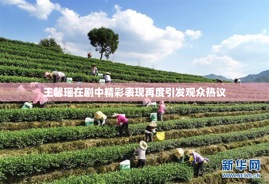 王馨瑶在剧中精彩表现再度引发观众热议