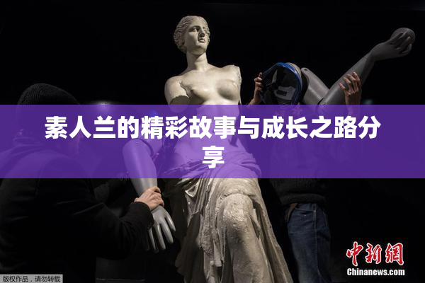 素人兰的精彩故事与成长之路分享