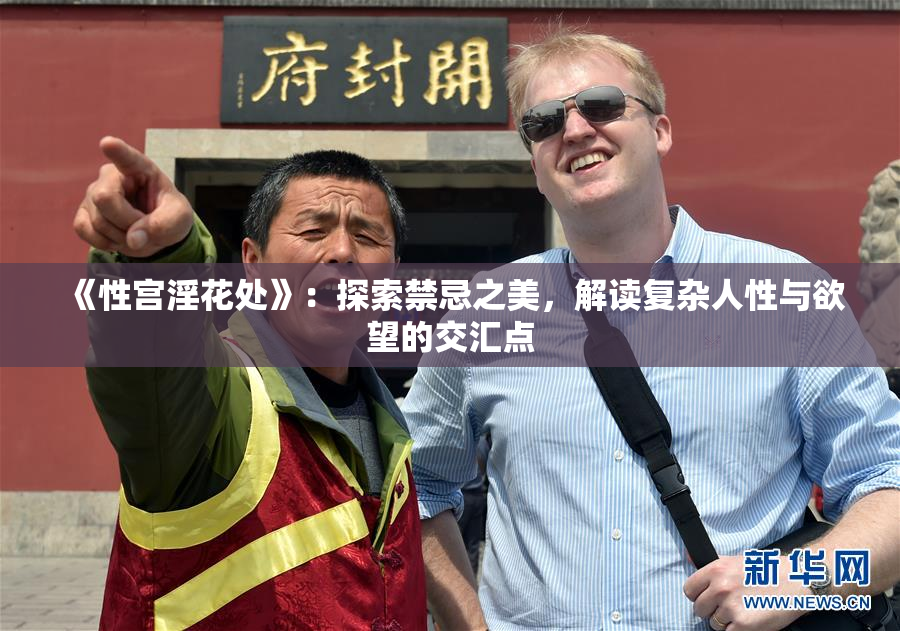 《性宫淫花处》：探索禁忌之美，解读复杂人性与欲望的交汇点