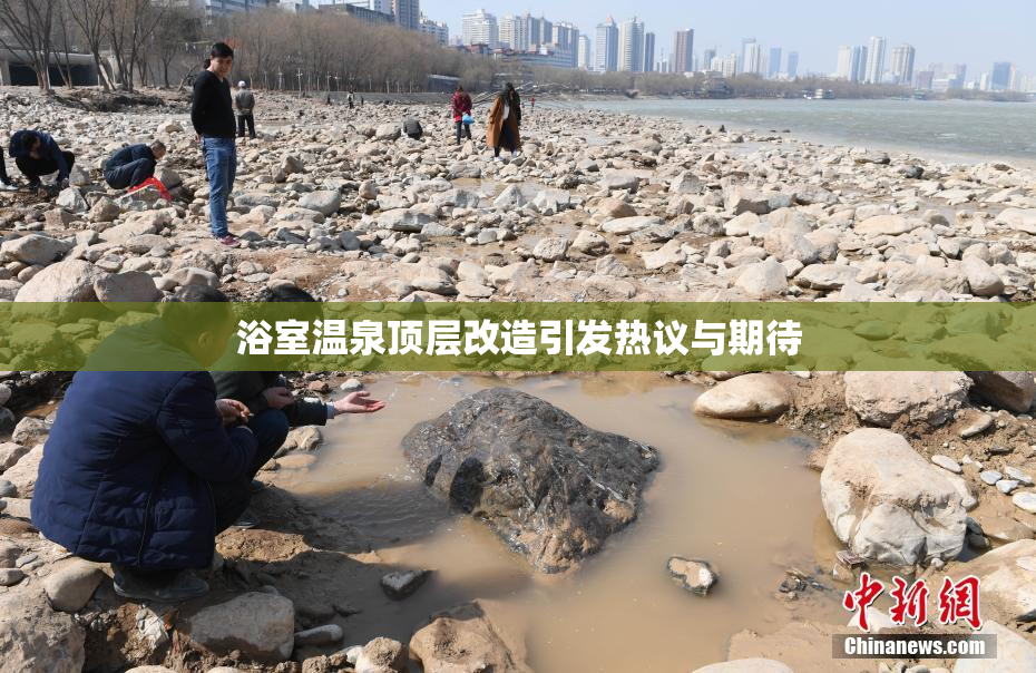 浴室温泉顶层改造引发热议与期待