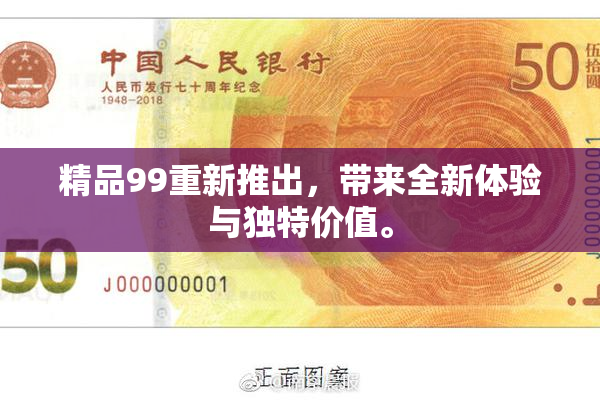 精品99重新推出，带来全新体验与独特价值。
