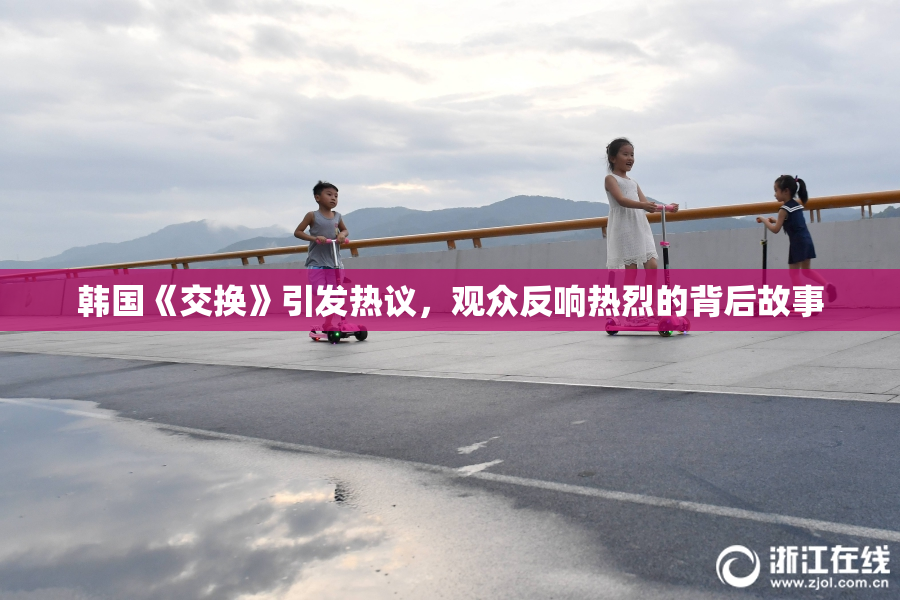 韩国《交换》引发热议，观众反响热烈的背后故事
