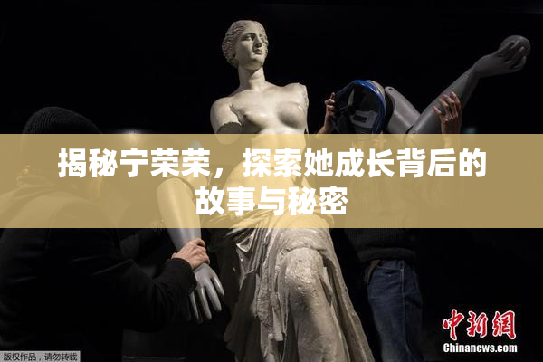 揭秘宁荣荣，探索她成长背后的故事与秘密