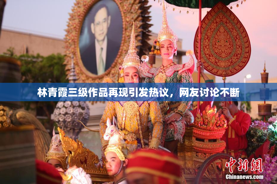 林青霞三级作品再现引发热议，网友讨论不断