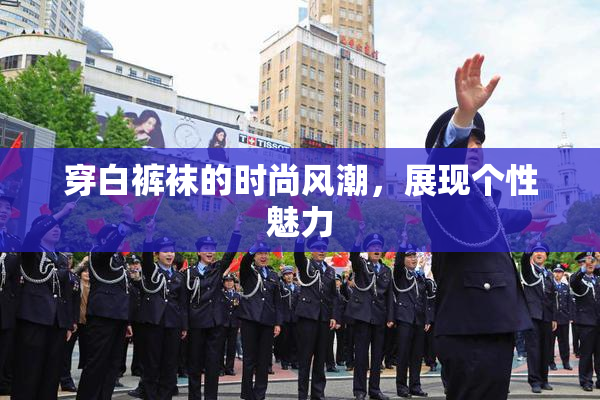 穿白裤袜的时尚风潮，展现个性魅力