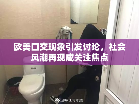 欧美口交现象引发讨论，社会风潮再现成关注焦点