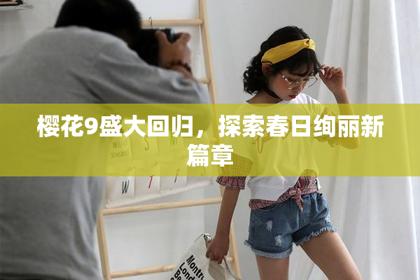 樱花9盛大回归，探索春日绚丽新篇章