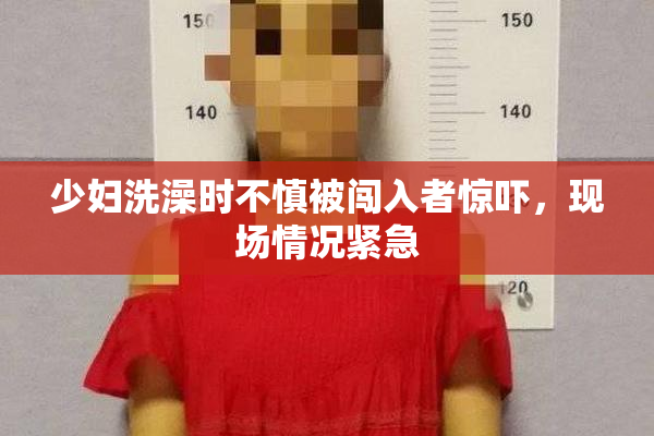 少妇洗澡时不慎被闯入者惊吓，现场情况紧急