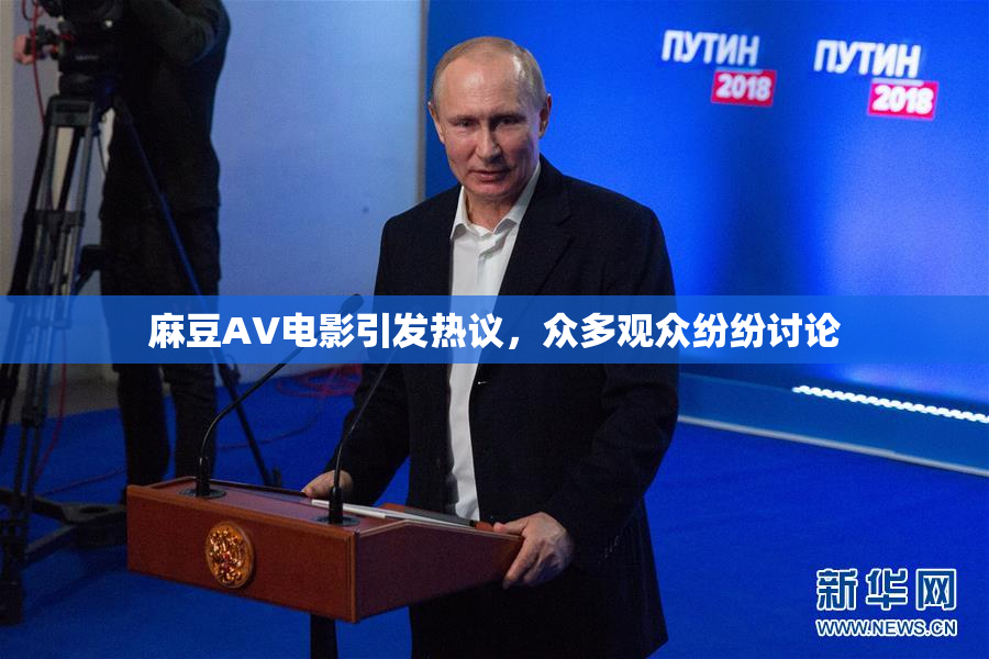 麻豆AV电影引发热议，众多观众纷纷讨论