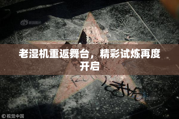 老湿机重返舞台，精彩试炼再度开启
