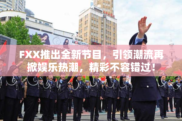 FXX推出全新节目，引领潮流再掀娱乐热潮，精彩不容错过！