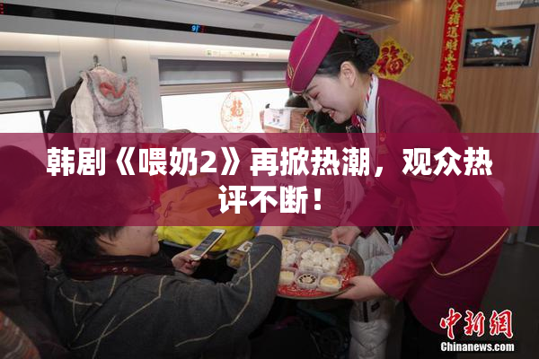 韩剧《喂奶2》再掀热潮，观众热评不断！
