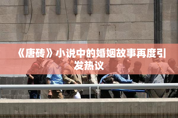 《唐砖》小说中的婚姻故事再度引发热议