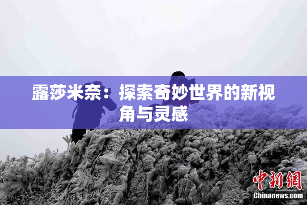 露莎米奈：探索奇妙世界的新视角与灵感