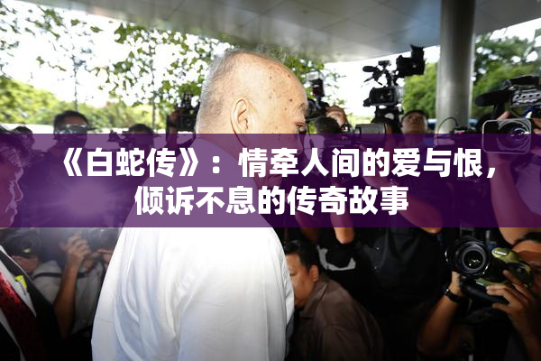 《白蛇传》：情牵人间的爱与恨，倾诉不息的传奇故事