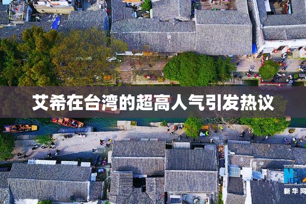 艾希在台湾的超高人气引发热议