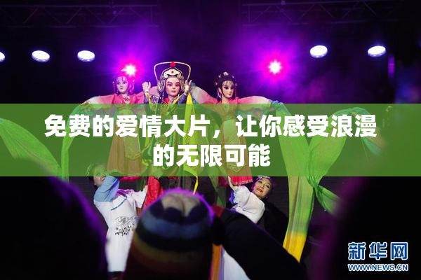 免费的爱情大片，让你感受浪漫的无限可能
