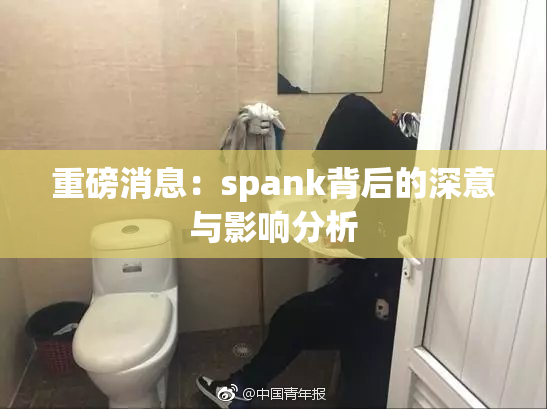 重磅消息：spank背后的深意与影响分析