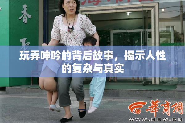 玩弄呻吟的背后故事，揭示人性的复杂与真实