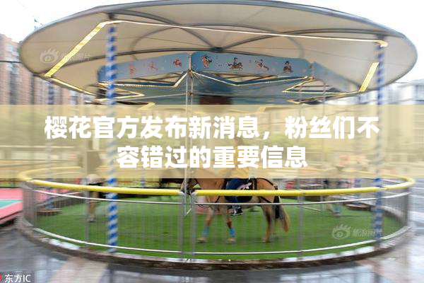 樱花官方发布新消息，粉丝们不容错过的重要信息