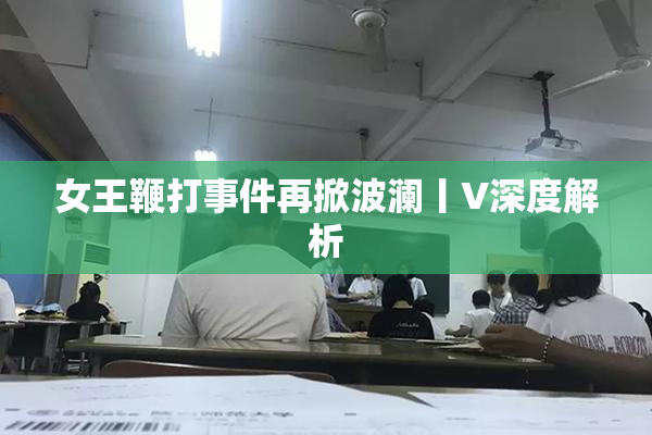 女王鞭打事件再掀波澜丨V深度解析
