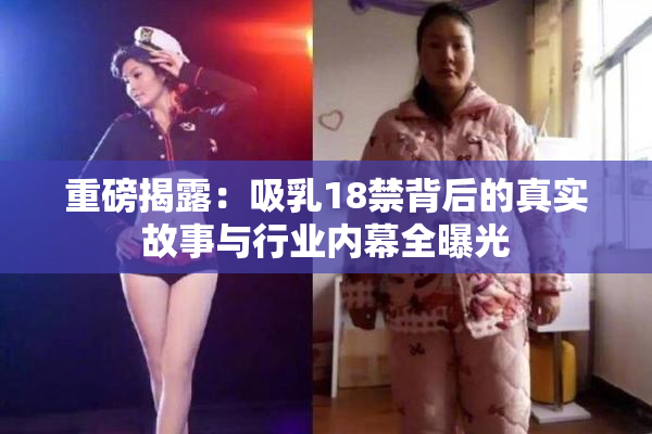 重磅揭露：吸乳18禁背后的真实故事与行业内幕全曝光