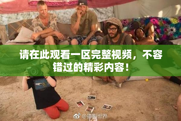 请在此观看一区完整视频，不容错过的精彩内容！