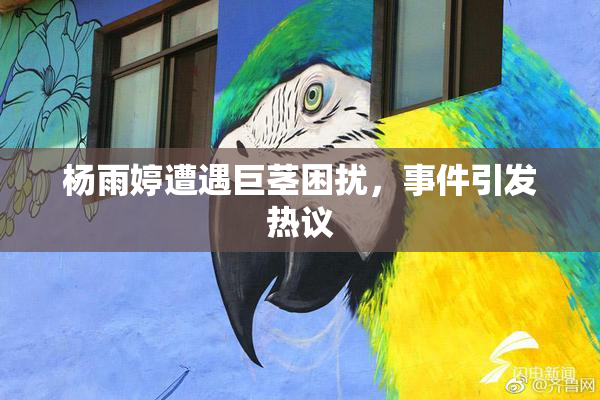 杨雨婷遭遇巨茎困扰，事件引发热议