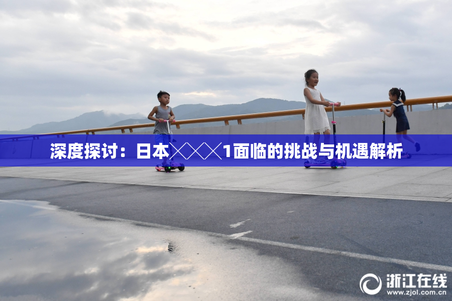 深度探讨：日本╳╳╳1面临的挑战与机遇解析