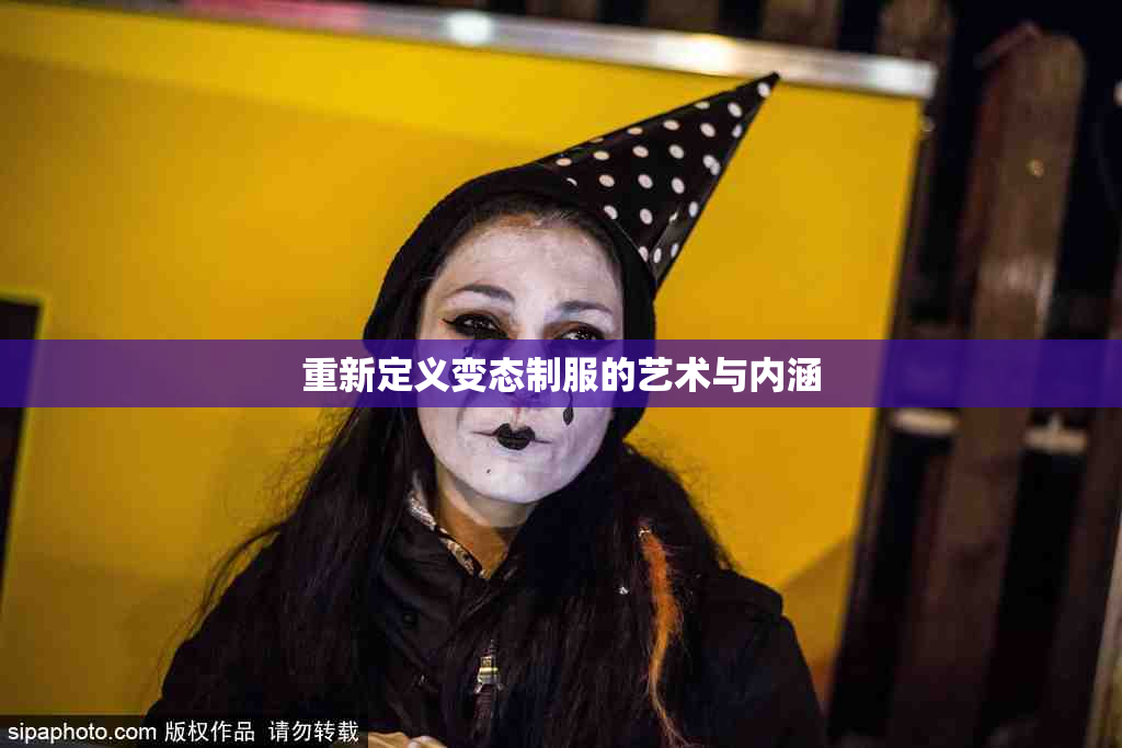 重新定义变态制服的艺术与内涵