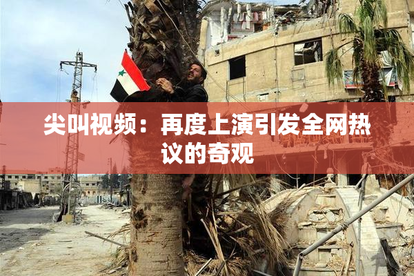 尖叫视频：再度上演引发全网热议的奇观