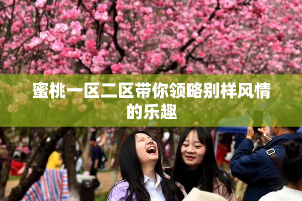 蜜桃一区二区带你领略别样风情的乐趣