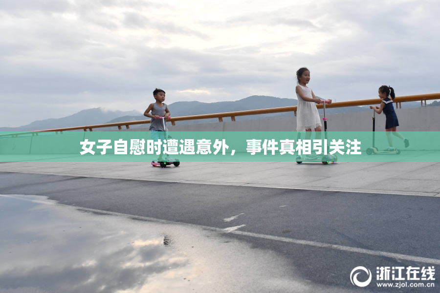 女子自慰时遭遇意外，事件真相引关注