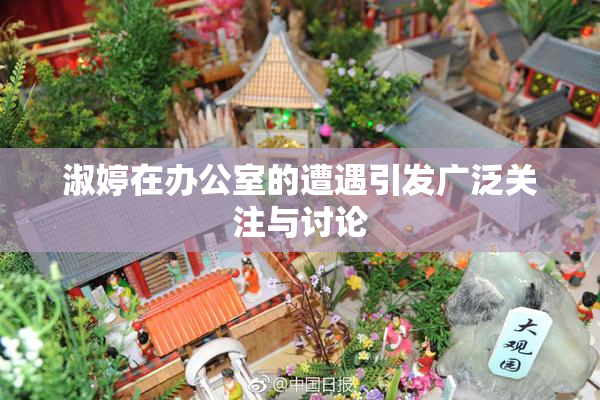 淑婷在办公室的遭遇引发广泛关注与讨论