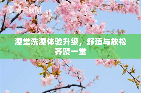 澡堂洗澡体验升级，舒适与放松齐聚一堂