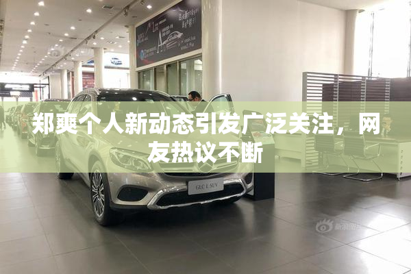 郑爽个人新动态引发广泛关注，网友热议不断