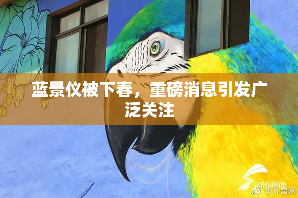 蓝景仪被下春，重磅消息引发广泛关注