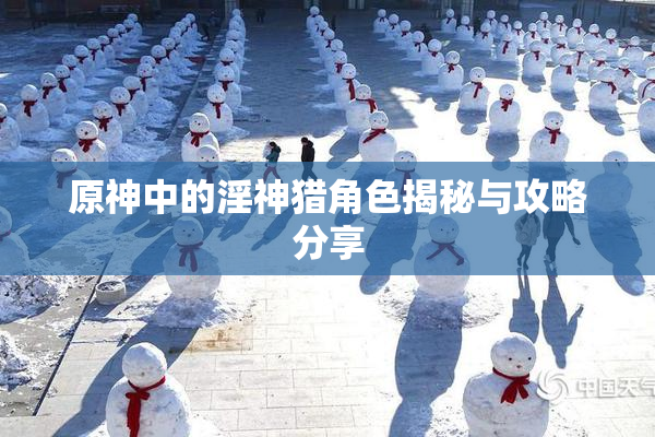 原神中的淫神猎角色揭秘与攻略分享
