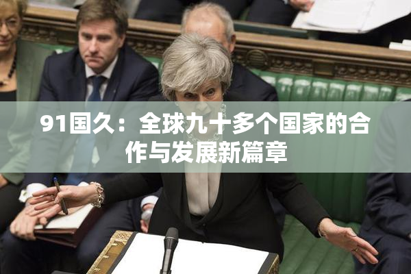 91国久：全球九十多个国家的合作与发展新篇章